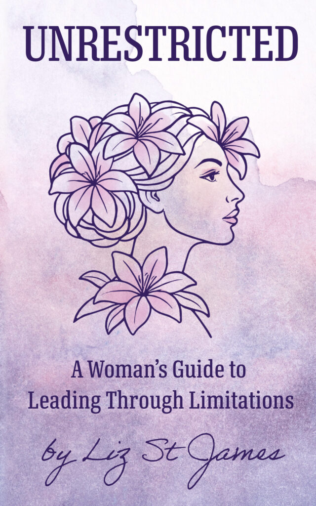 Unrestricted A Woman's Guide to Leading Through Limitations by Liz St James